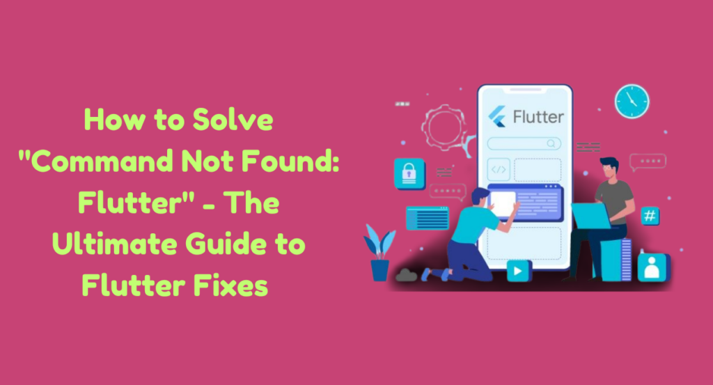 How to Solve "Command Not Found: Flutter" - The Ultimate Guide to Flutter Fixes in 2024